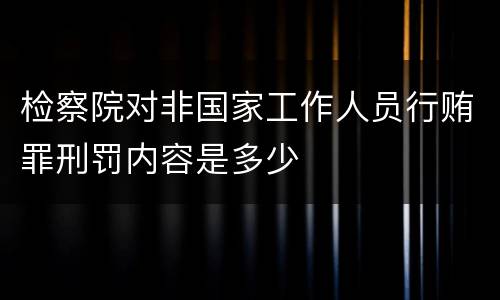 检察院对非国家工作人员行贿罪刑罚内容是多少