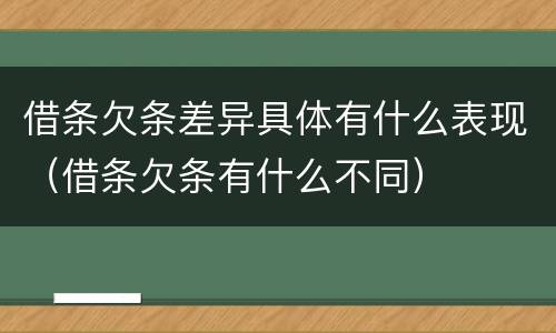 借条欠条差异具体有什么表现（借条欠条有什么不同）