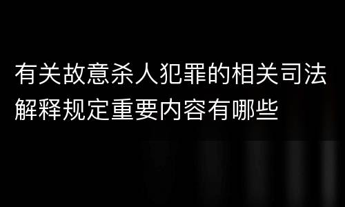 有关故意杀人犯罪的相关司法解释规定重要内容有哪些