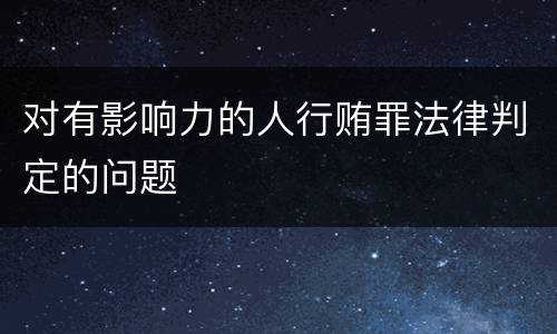 对有影响力的人行贿罪法律判定的问题