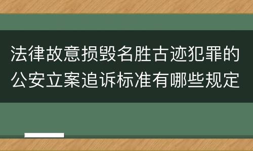 法律故意损毁名胜古迹犯罪的公安立案追诉标准有哪些规定