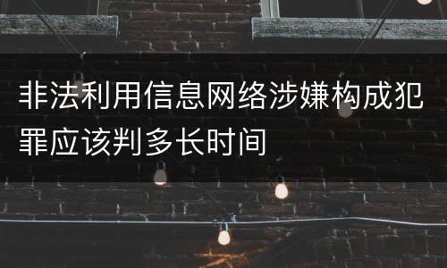 非法利用信息网络涉嫌构成犯罪应该判多长时间