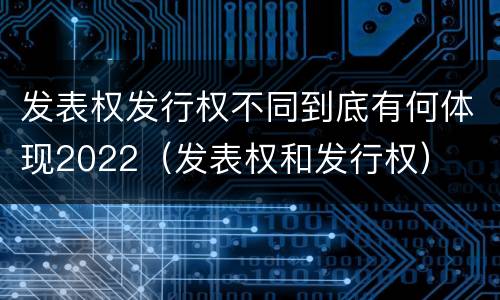 发表权发行权不同到底有何体现2022（发表权和发行权）