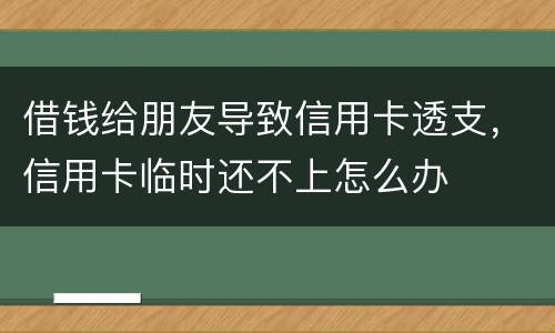借钱给朋友导致信用卡透支，信用卡临时还不上怎么办