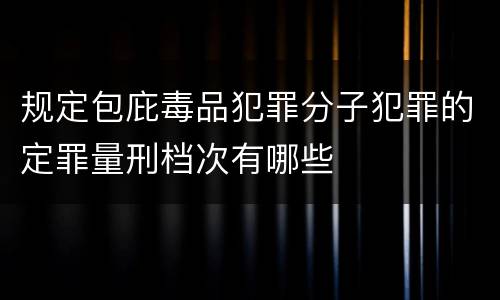 规定包庇毒品犯罪分子犯罪的定罪量刑档次有哪些