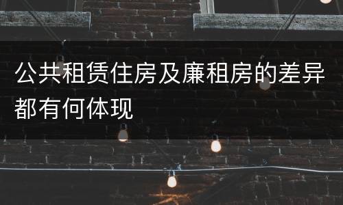 公共租赁住房及廉租房的差异都有何体现