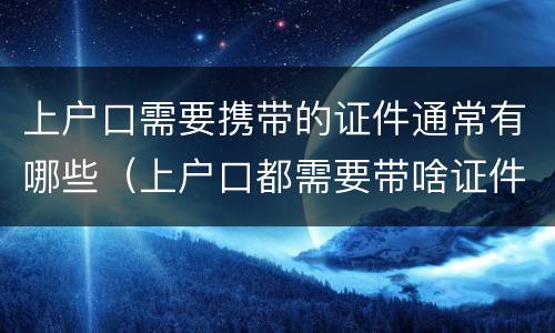 上户口需要携带的证件通常有哪些（上户口都需要带啥证件?）