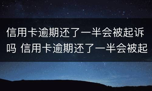信用卡逾期还了一半会被起诉吗 信用卡逾期还了一半会被起诉吗知乎