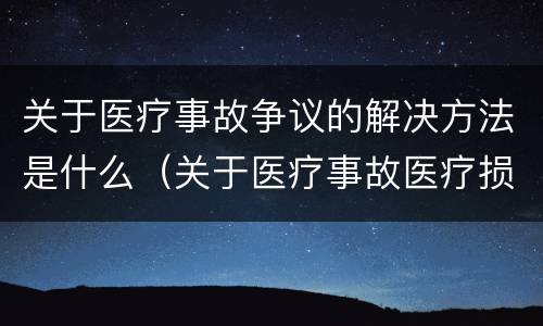 关于医疗事故争议的解决方法是什么（关于医疗事故医疗损害医疗纠纷的叙述）