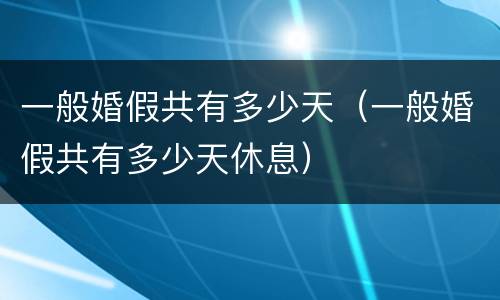 一般婚假共有多少天（一般婚假共有多少天休息）