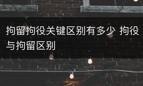 拘留拘役关键区别有多少 拘役与拘留区别