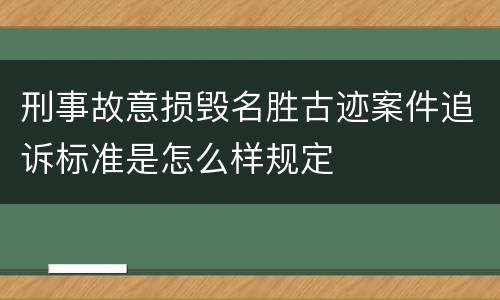 刑事故意损毁名胜古迹案件追诉标准是怎么样规定