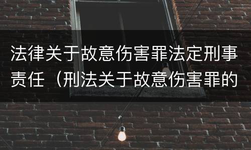 法律关于故意伤害罪法定刑事责任（刑法关于故意伤害罪的法条）