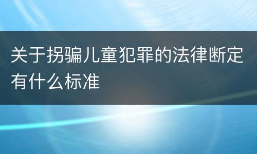 关于拐骗儿童犯罪的法律断定有什么标准