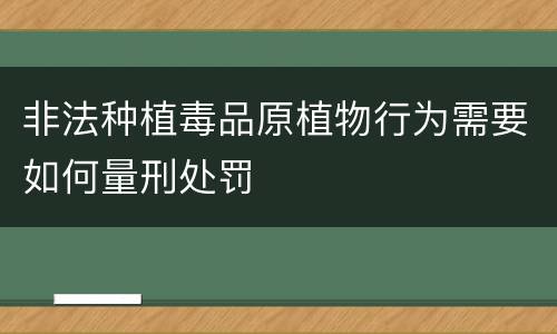 非法种植毒品原植物行为需要如何量刑处罚