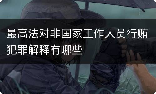 最高法对非国家工作人员行贿犯罪解释有哪些