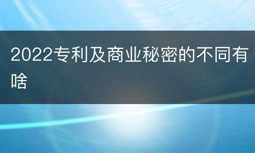 2022专利及商业秘密的不同有啥
