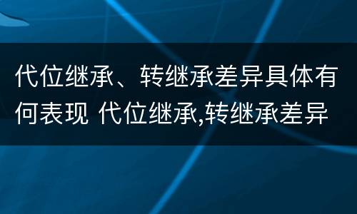 代位继承、转继承差异具体有何表现 代位继承,转继承差异具体有何表现