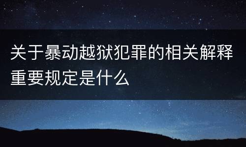关于暴动越狱犯罪的相关解释重要规定是什么