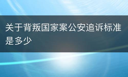 关于背叛国家案公安追诉标准是多少