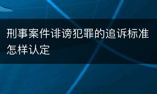 刑事案件诽谤犯罪的追诉标准怎样认定