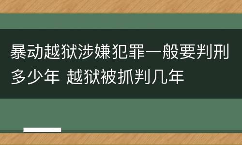 暴动越狱涉嫌犯罪一般要判刑多少年 越狱被抓判几年