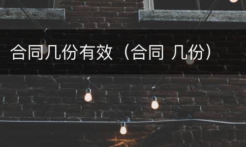 合同几份有效（合同 几份）