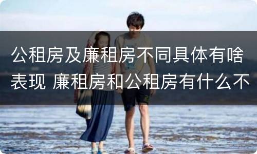 公租房及廉租房不同具体有啥表现 廉租房和公租房有什么不同