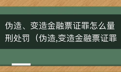 伪造、变造金融票证罪怎么量刑处罚（伪造,变造金融票证罪怎么量刑处罚案例）