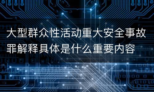 大型群众性活动重大安全事故罪解释具体是什么重要内容