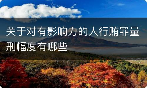 关于对有影响力的人行贿罪量刑幅度有哪些