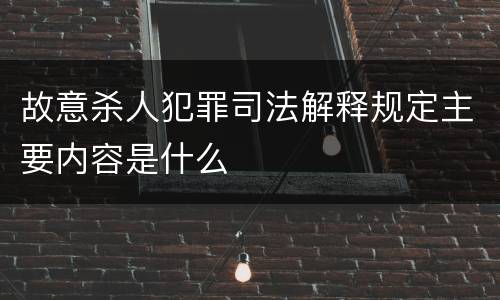 故意杀人犯罪司法解释规定主要内容是什么