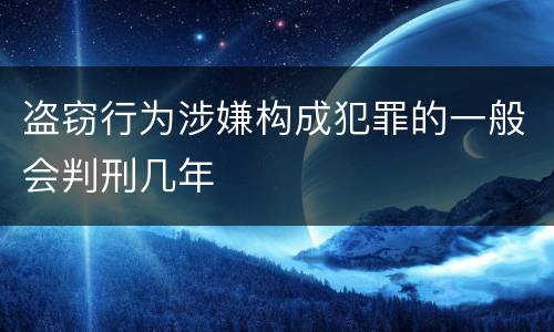 盗窃行为涉嫌构成犯罪的一般会判刑几年