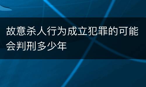 故意杀人行为成立犯罪的可能会判刑多少年
