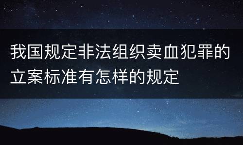 我国规定非法组织卖血犯罪的立案标准有怎样的规定
