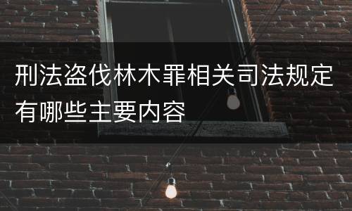 刑法盗伐林木罪相关司法规定有哪些主要内容