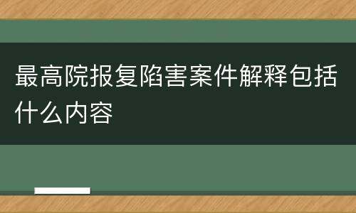 最高院报复陷害案件解释包括什么内容
