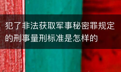 犯了非法获取军事秘密罪规定的刑事量刑标准是怎样的