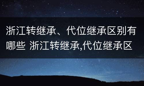 浙江转继承、代位继承区别有哪些 浙江转继承,代位继承区别有哪些