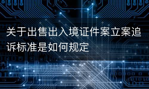 关于出售出入境证件案立案追诉标准是如何规定