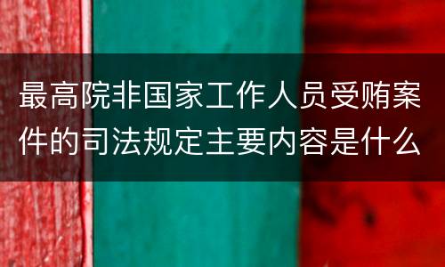 最高院非国家工作人员受贿案件的司法规定主要内容是什么
