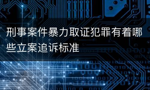 刑事案件暴力取证犯罪有着哪些立案追诉标准