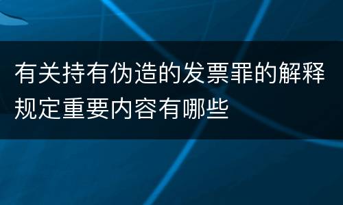 有关持有伪造的发票罪的解释规定重要内容有哪些