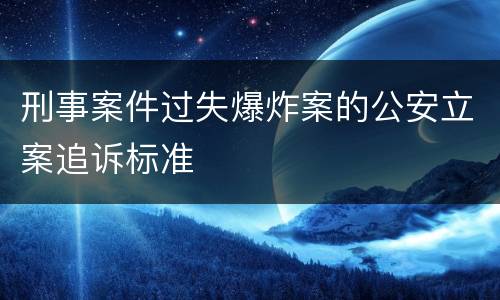 刑事案件过失爆炸案的公安立案追诉标准