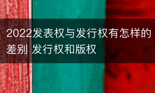 2022发表权与发行权有怎样的差别 发行权和版权