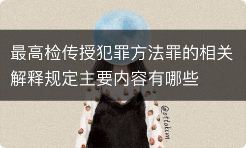 最高检传授犯罪方法罪的相关解释规定主要内容有哪些