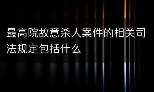 最高院故意杀人案件的相关司法规定包括什么