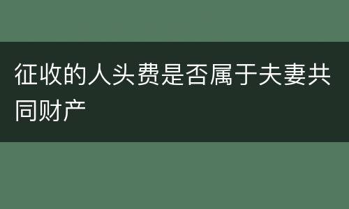 征收的人头费是否属于夫妻共同财产