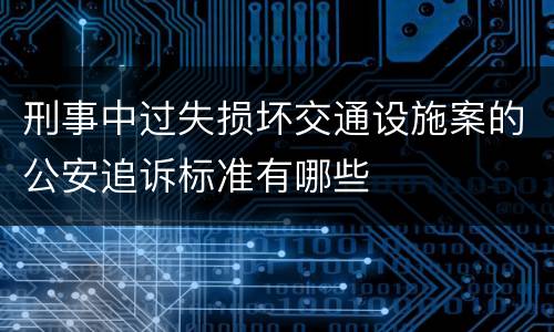 刑事中过失损坏交通设施案的公安追诉标准有哪些