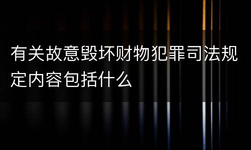 有关故意毁坏财物犯罪司法规定内容包括什么